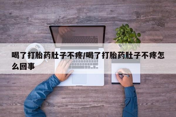 堕胎药叫什么名字微信怎么购买喝了打胎药肚子不疼/喝了打胎药肚子不疼怎么回事