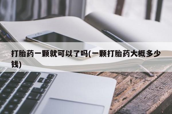 堕胎药叫什么名字微信怎么购买打胎药一颗就可以了吗(一颗打胎药大概多少钱)