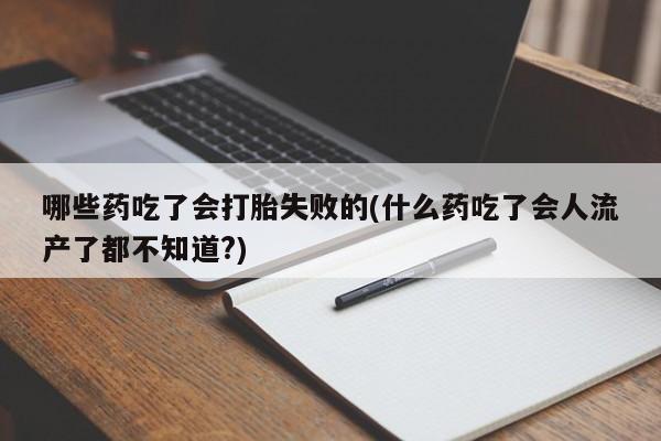 堕胎药叫什么名字微信怎么购买哪些药吃了会打胎失败的(什么药吃了会人流产了都不知道?)