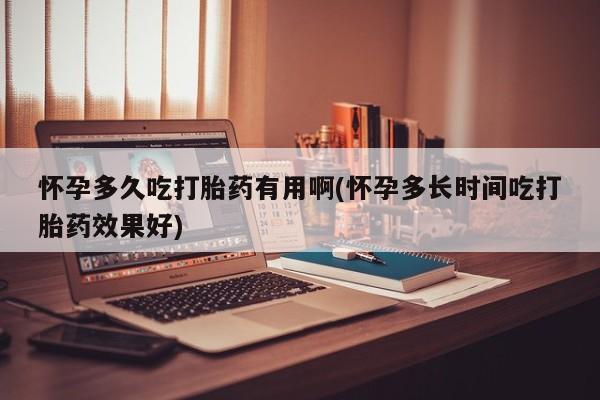 堕胎药叫什么名字微信怎么购买怀孕多久吃打胎药有用啊(怀孕多长时间吃打胎药效果好)