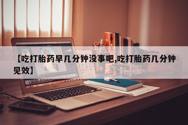 堕胎药叫什么名字微信怎么购买【吃打胎药早几分钟没事吧,吃打胎药几分钟见效】