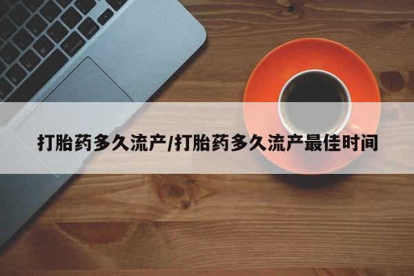 堕胎药叫什么名字微信怎么购买打胎药多久流产/打胎药多久流产最佳时间