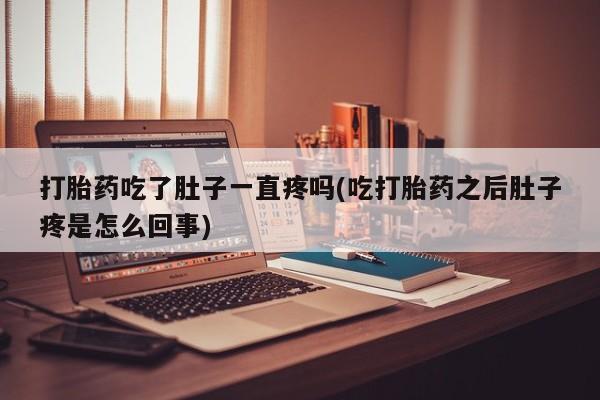 堕胎药叫什么名字微信怎么购买打胎药吃了肚子一直疼吗(吃打胎药之后肚子疼是怎么回事)