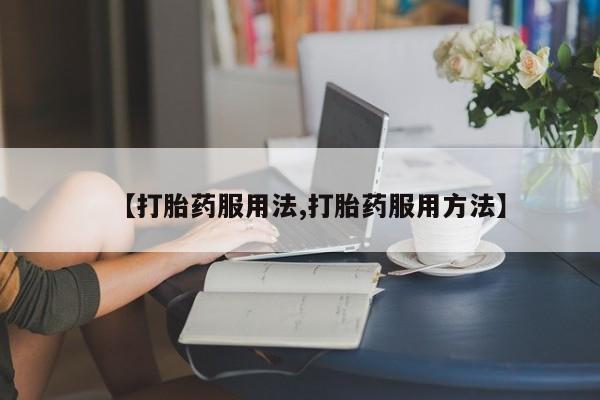 堕胎药叫什么名字微信怎么购买【打胎药服用法,打胎药服用方法】