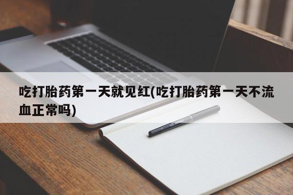堕胎药叫什么名字微信怎么购买吃打胎药第一天就见红(吃打胎药第一天不流血正常吗)