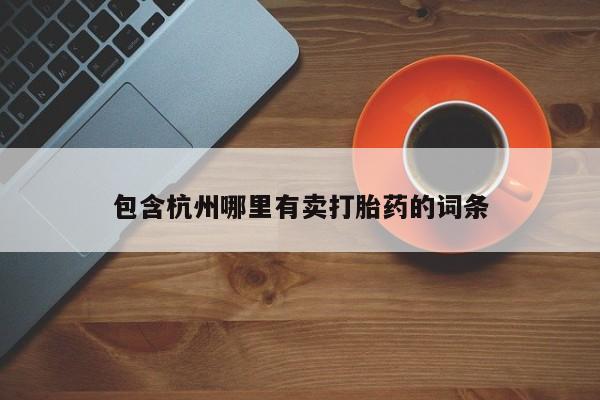 堕胎药叫什么名字微信怎么购买包含杭州哪里有卖打胎药的词条