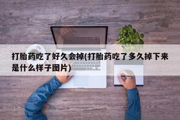 堕胎药叫什么名字微信怎么购买打胎药吃了好久会掉(打胎药吃了多久掉下来是什么样子图片)