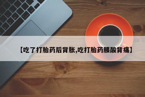 堕胎药叫什么名字微信怎么购买【吃了打胎药后背胀,吃打胎药腰酸背痛】