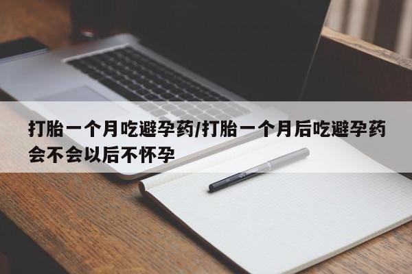 堕胎药叫什么名字微信怎么购买打胎一个月吃避孕药/打胎一个月后吃避孕药会不会以后不怀孕
