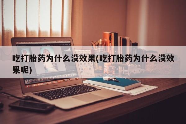 堕胎药叫什么名字微信怎么购买吃打胎药为什么没效果(吃打胎药为什么没效果呢)