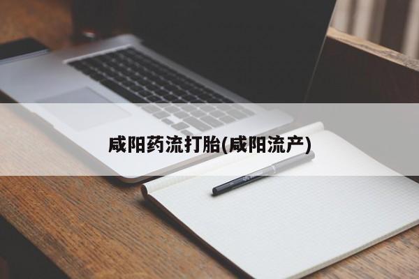 堕胎药叫什么名字微信怎么购买咸阳药流打胎(咸阳流产)