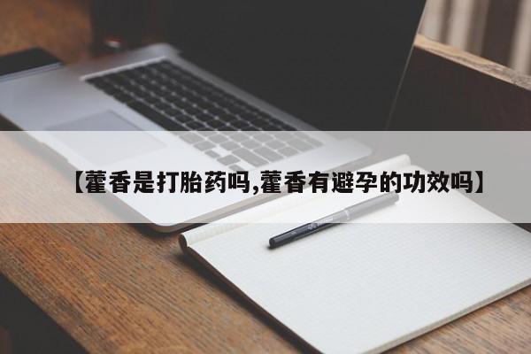 堕胎药叫什么名字微信怎么购买【藿香是打胎药吗,藿香有避孕的功效吗】