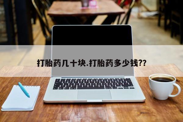 堕胎药叫什么名字微信怎么购买打胎药几十块.打胎药多少钱?？