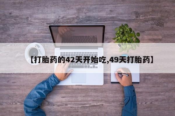 堕胎药叫什么名字微信怎么购买【打胎药的42天开始吃,49天打胎药】