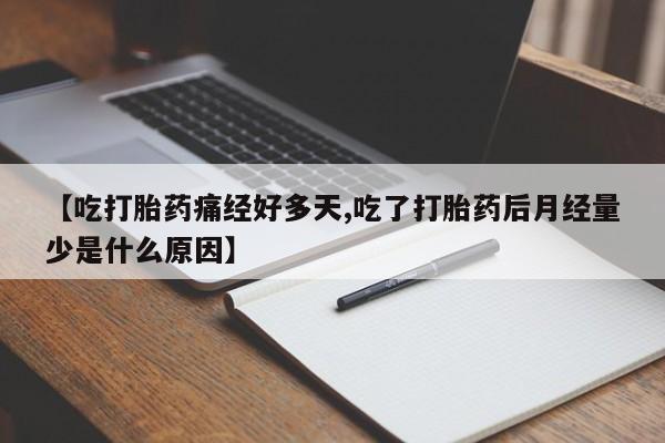 堕胎药叫什么名字微信怎么购买【吃打胎药痛经好多天,吃了打胎药后月经量少是什么原因】