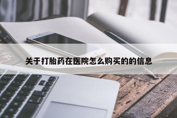 堕胎药叫什么名字微信怎么购买关于打胎药在医院怎么购买的的信息