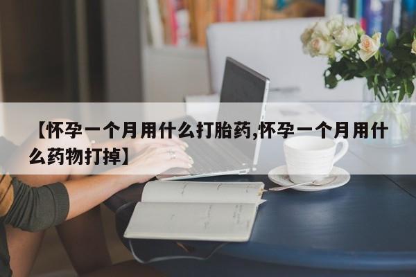 堕胎药叫什么名字微信怎么购买【怀孕一个月用什么打胎药,怀孕一个月用什么药物打掉】