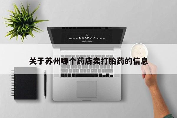堕胎药叫什么名字微信怎么购买关于苏州哪个药店卖打胎药的信息