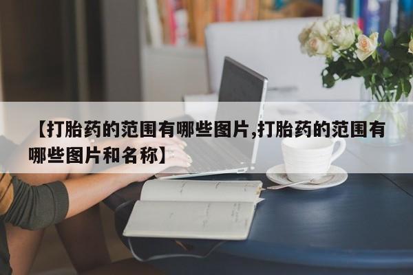 堕胎药叫什么名字微信怎么购买【打胎药的范围有哪些图片,打胎药的范围有哪些图片和名称】