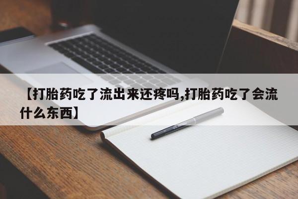 堕胎药叫什么名字微信怎么购买【打胎药吃了流出来还疼吗,打胎药吃了会流什么东西】