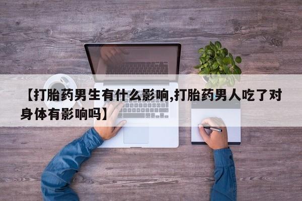 堕胎药叫什么名字微信怎么购买【打胎药男生有什么影响,打胎药男人吃了对身体有影响吗】