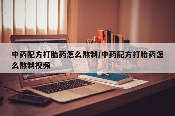 堕胎药叫什么名字微信怎么购买中药配方打胎药怎么熬制/中药配方打胎药怎么熬制视频