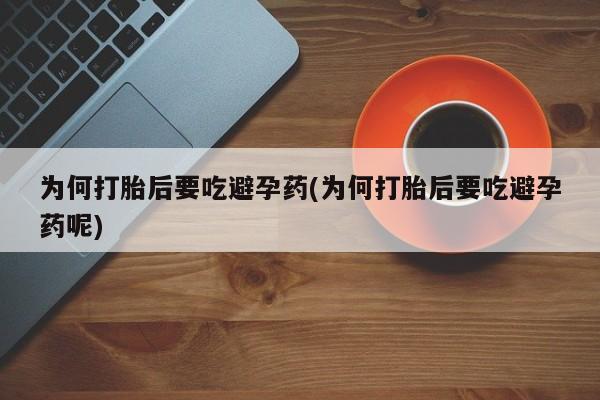 堕胎药叫什么名字微信怎么购买为何打胎后要吃避孕药(为何打胎后要吃避孕药呢)