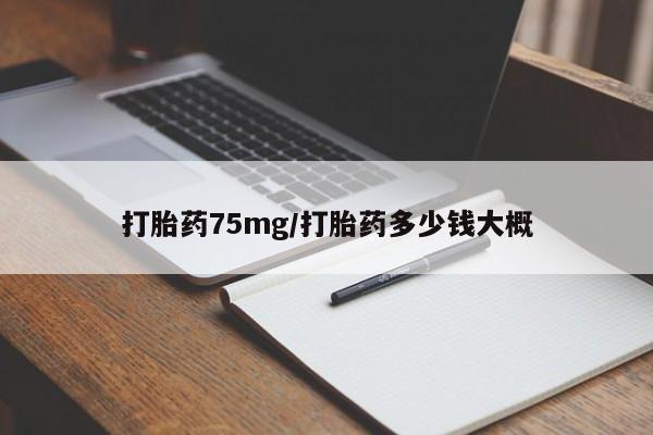 堕胎药叫什么名字微信怎么购买打胎药75mg/打胎药多少钱大概