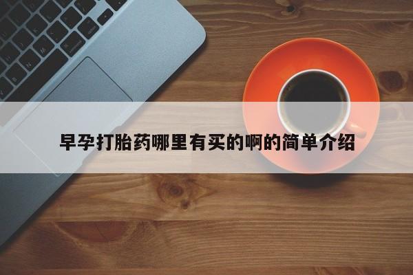 堕胎药叫什么名字微信怎么购买早孕打胎药哪里有买的啊的简单介绍