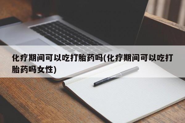 堕胎药叫什么名字微信怎么购买化疗期间可以吃打胎药吗(化疗期间可以吃打胎药吗女性)