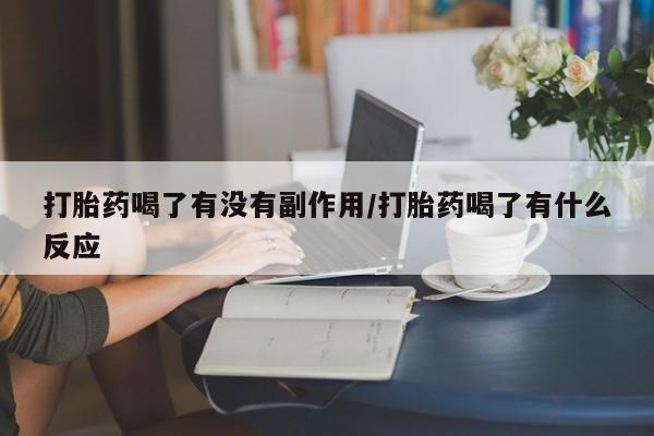 堕胎药叫什么名字微信怎么购买打胎药喝了有没有副作用/打胎药喝了有什么反应