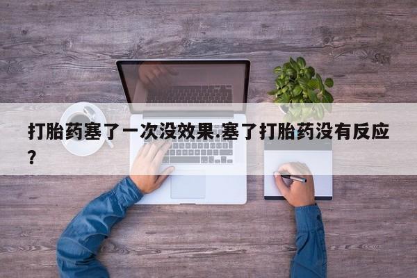 堕胎药叫什么名字微信怎么购买打胎药塞了一次没效果.塞了打胎药没有反应？