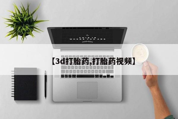 堕胎药叫什么名字微信怎么购买【3d打胎药,打胎药视频】