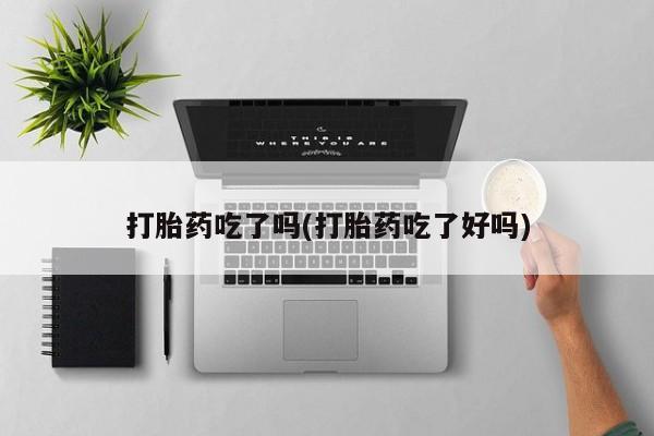 堕胎药叫什么名字微信怎么购买打胎药吃了吗(打胎药吃了好吗)
