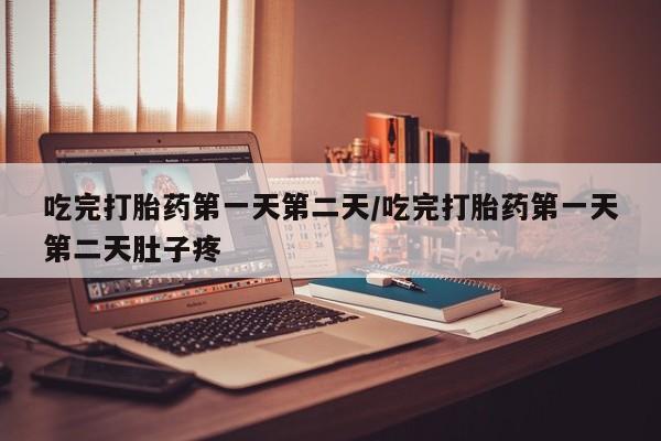 堕胎药叫什么名字微信怎么购买吃完打胎药第一天第二天/吃完打胎药第一天第二天肚子疼