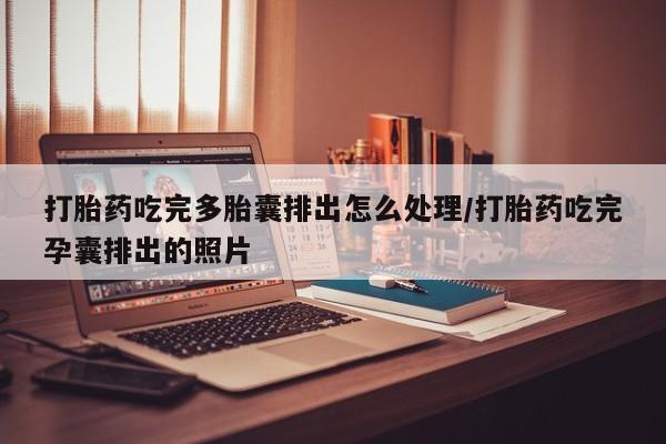 堕胎药叫什么名字微信怎么购买打胎药吃完多胎囊排出怎么处理/打胎药吃完孕囊排出的照片