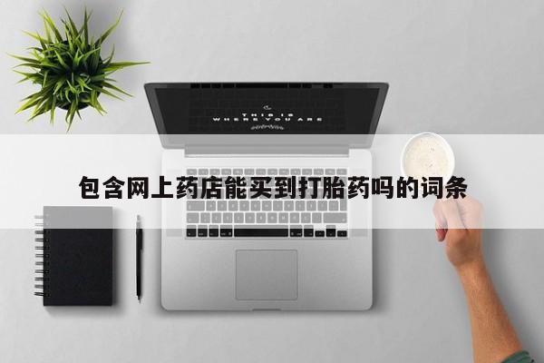 堕胎药叫什么名字微信怎么购买包含网上药店能买到打胎药吗的词条