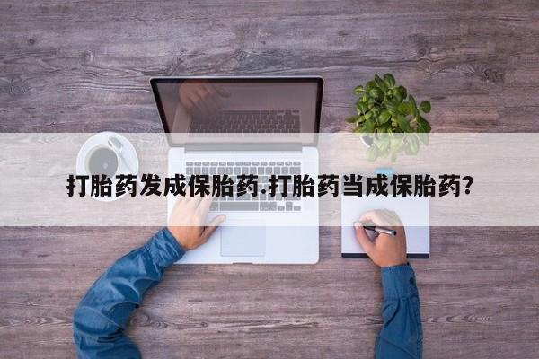 堕胎药叫什么名字微信怎么购买打胎药发成保胎药.打胎药当成保胎药？