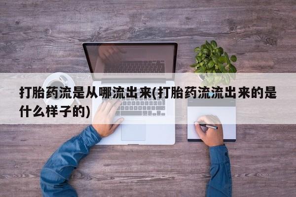 堕胎药叫什么名字微信怎么购买打胎药流是从哪流出来(打胎药流流出来的是什么样子的)