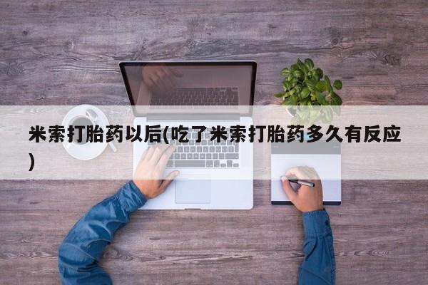 堕胎药叫什么名字微信怎么购买米索打胎药以后(吃了米索打胎药多久有反应)