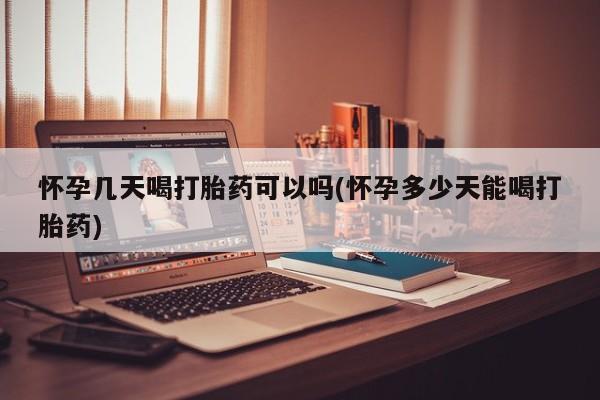 堕胎药叫什么名字微信怎么购买怀孕几天喝打胎药可以吗(怀孕多少天能喝打胎药)