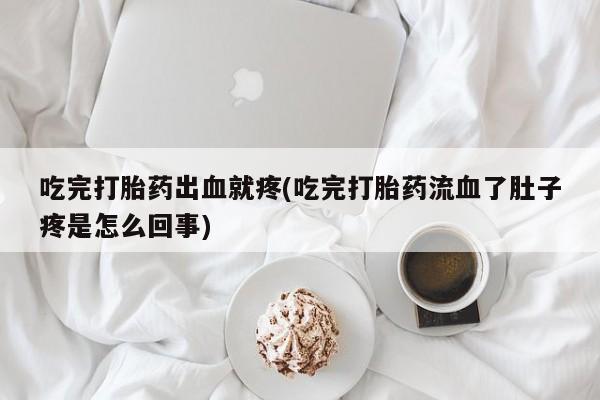 堕胎药叫什么名字微信怎么购买吃完打胎药出血就疼(吃完打胎药流血了肚子疼是怎么回事)