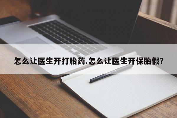 堕胎药叫什么名字微信怎么购买怎么让医生开打胎药.怎么让医生开保胎假？