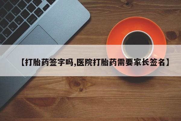 堕胎药叫什么名字微信怎么购买【打胎药签字吗,医院打胎药需要家长签名】