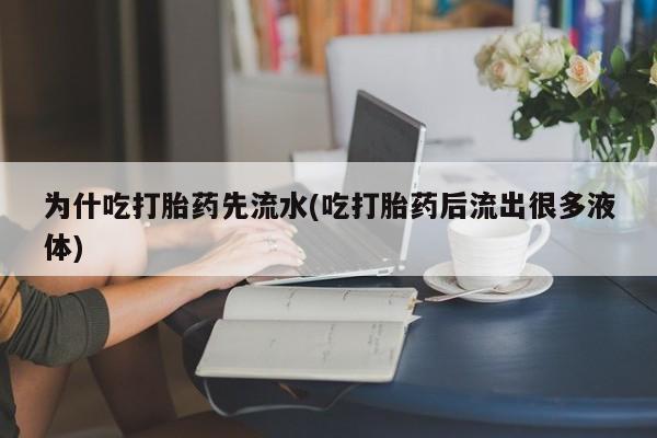 堕胎药叫什么名字微信怎么购买为什吃打胎药先流水(吃打胎药后流出很多液体)