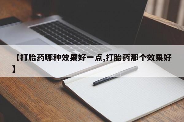 堕胎药叫什么名字微信怎么购买【打胎药哪种效果好一点,打胎药那个效果好】