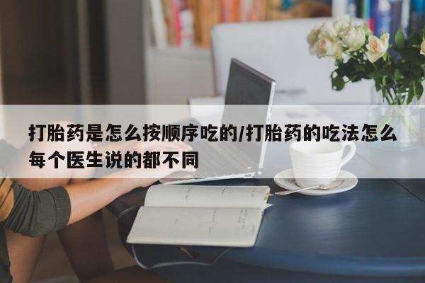 堕胎药叫什么名字微信怎么购买打胎药是怎么按顺序吃的/打胎药的吃法怎么每个医生说的都不同