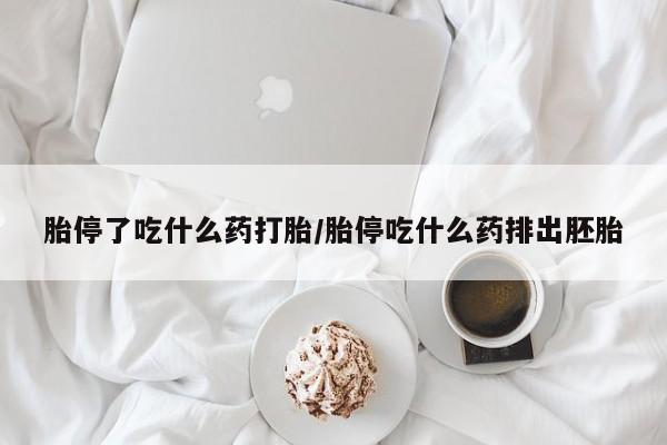 堕胎药叫什么名字微信怎么购买胎停了吃什么药打胎/胎停吃什么药排出胚胎