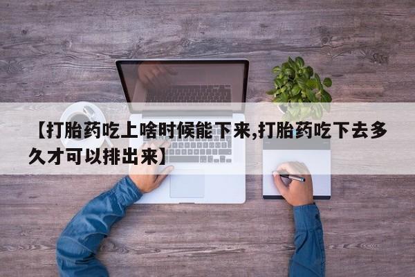 堕胎药叫什么名字微信怎么购买【打胎药吃上啥时候能下来,打胎药吃下去多久才可以排出来】