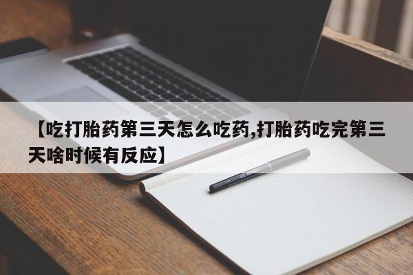 堕胎药叫什么名字微信怎么购买【吃打胎药第三天怎么吃药,打胎药吃完第三天啥时候有反应】